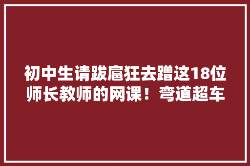 初中生请跋扈狂去蹭这18位师长教师的网课！弯道超车不是梦！ 人工智能