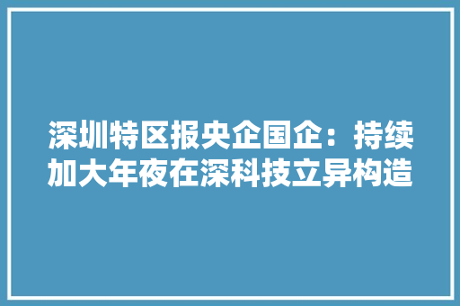 深圳特区报央企国企：持续加大年夜在深科技立异构造 AI场景