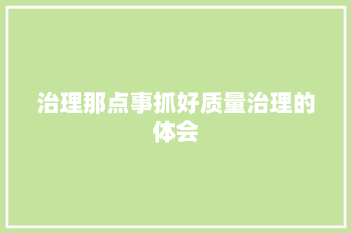 治理那点事抓好质量治理的体会 人工智能