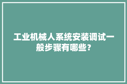 工业机械人系统安装调试一般步骤有哪些？ 人工智能
