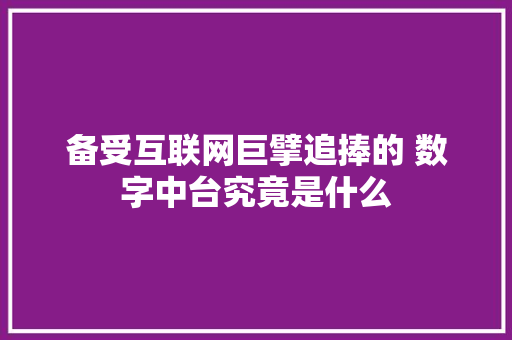 备受互联网巨擘追捧的 数字中台究竟是什么 人工智能