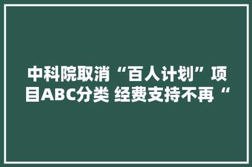 中科院取消“百人计划”项目ABC分类 经费支持不再“一刀切” AI场景