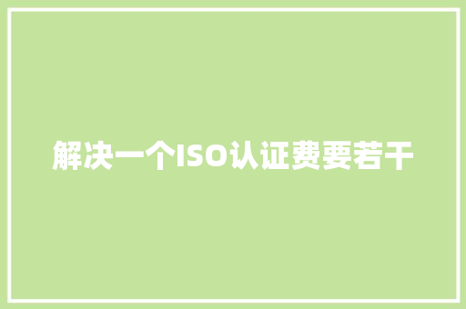 解决一个ISO认证费要若干 AI场景