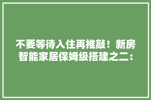 不要等待入住再推敲！新房智能家居保姆级搭建之二：灯光与开关 智能科技