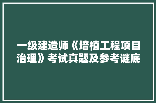 一级建造师《培植工程项目治理》考试真题及参考谜底解析（2） 智能科技