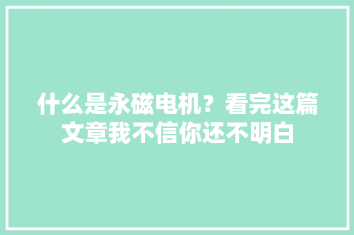什么是永磁电机？看完这篇文章我不信你还不明白 智能科技