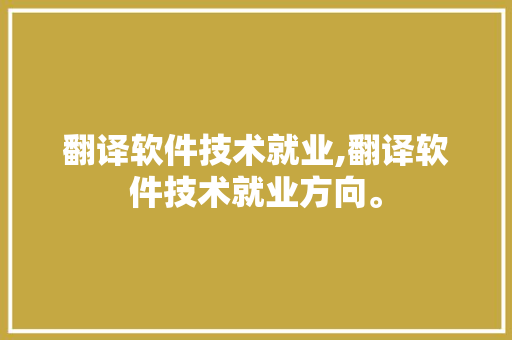翻译软件技术就业,翻译软件技术就业方向。 软件技术