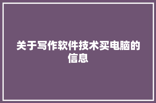 关于写作软件技术买电脑的信息 软件技术