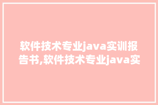 软件技术专业java实训报告书,软件技术专业java实训报告书模板。 软件技术