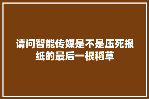 请问智能传媒是不是压死报纸的最后一根稻草 人工智能