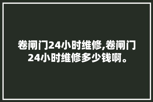 卷闸门24小时维修,卷闸门24小时维修多少钱啊。 智能科技