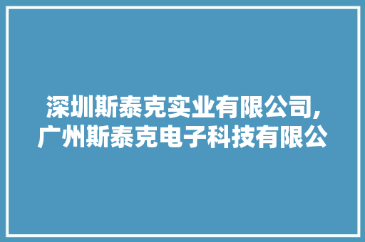 深圳斯泰克实业有限公司,广州斯泰克电子科技有限公司。 智能科技