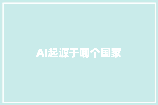AI起源于哪个国家 人工智能
