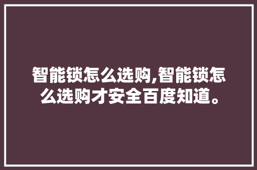 智能锁怎么选购,智能锁怎么选购才安全百度知道。 智能科技