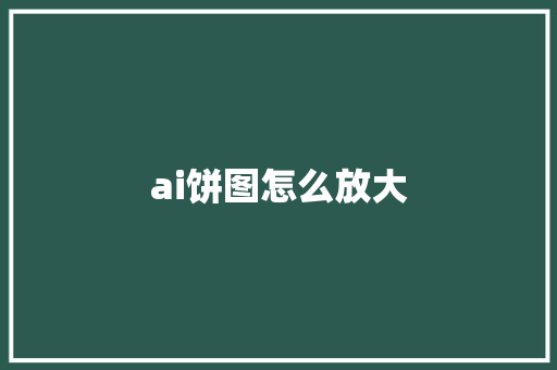 ai饼图怎么放大 人工智能