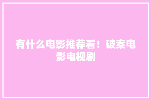 有什么电影推荐看！破案电影电视剧 人工智能
