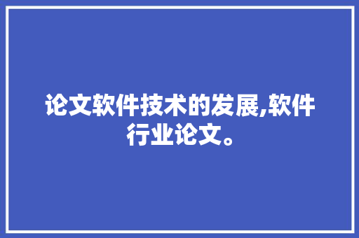 论文软件技术的发展,软件行业论文。 软件技术