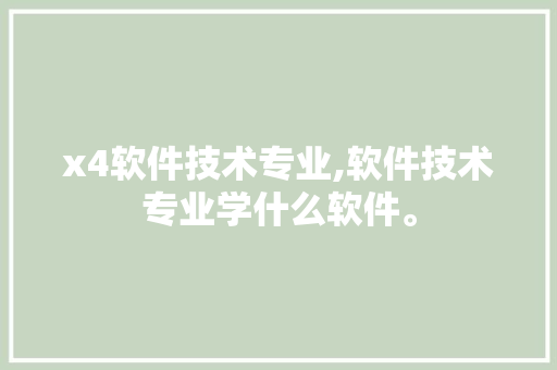 x4软件技术专业,软件技术专业学什么软件。 软件技术