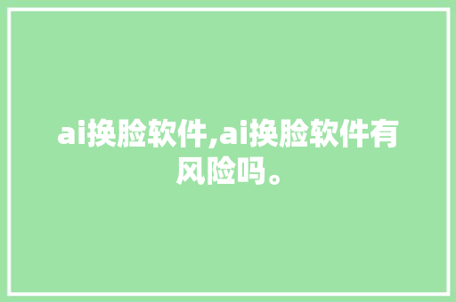ai换脸软件,ai换脸软件有风险吗。 智能科技
