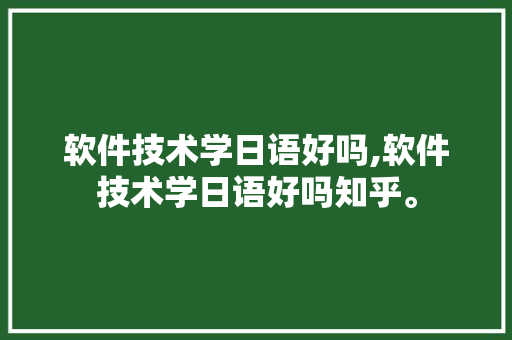 软件技术学日语好吗,软件技术学日语好吗知乎。 软件技术