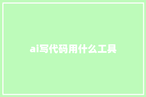 ai写代码用什么工具 人工智能