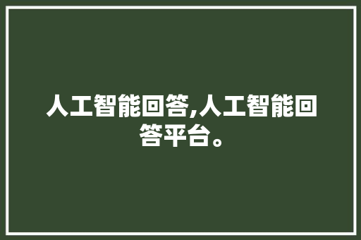 人工智能回答,人工智能回答平台。 智能科技