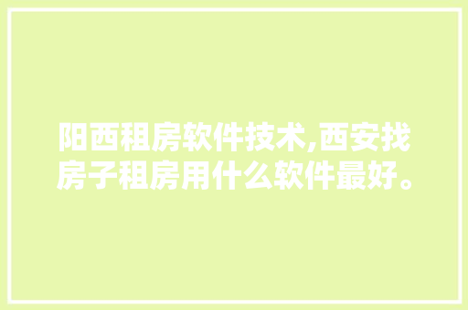 阳西租房软件技术,西安找房子租房用什么软件最好。 软件技术