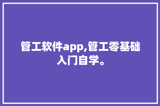 管工软件app,管工零基础入门自学。 智能科技