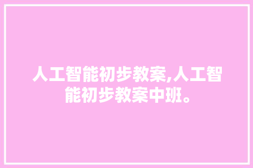人工智能初步教案,人工智能初步教案中班。 智能科技