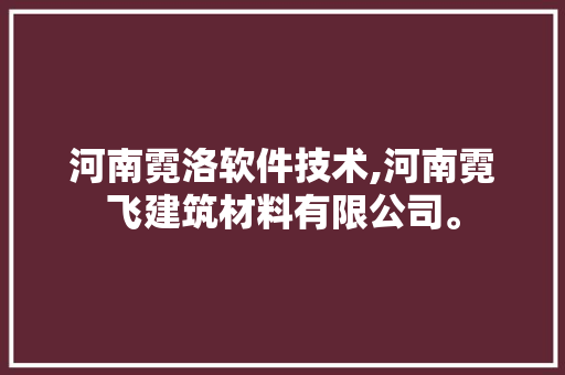 河南霓洛软件技术,河南霓飞建筑材料有限公司。 软件技术