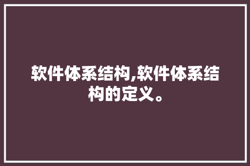 软件体系结构,软件体系结构的定义。 智能科技
