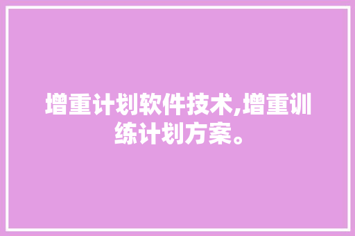 增重计划软件技术,增重训练计划方案。 软件技术