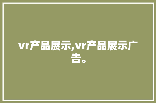vr产品展示,vr产品展示广告。 智能科技