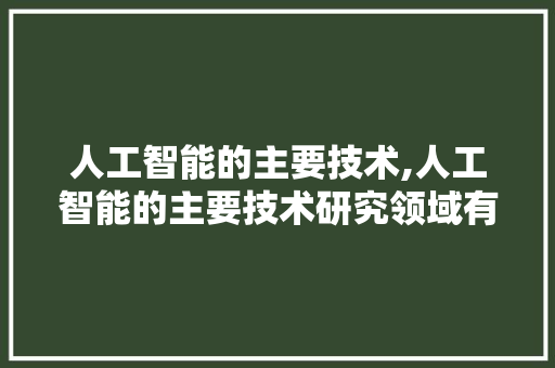 人工智能的主要技术,人工智能的主要技术研究领域有哪些。 智能科技