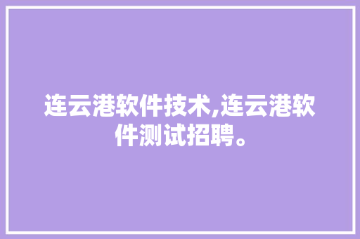 连云港软件技术,连云港软件测试招聘。 软件技术