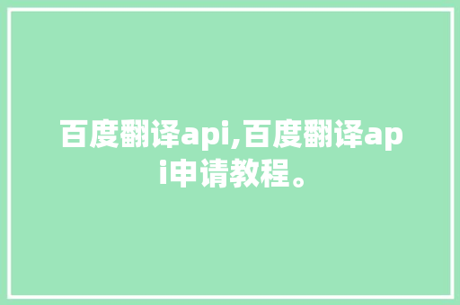 百度翻译api,百度翻译api申请教程。 智能科技