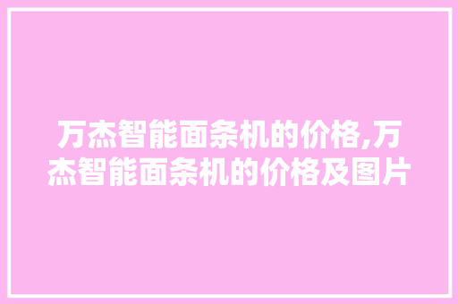 万杰智能面条机的价格,万杰智能面条机的价格及图片。 智能科技