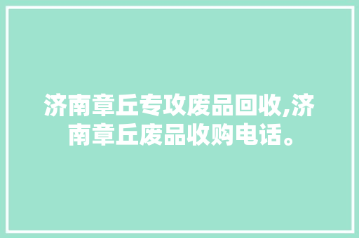 济南章丘专攻废品回收,济南章丘废品收购电话。 智能科技