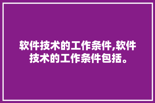 软件技术的工作条件,软件技术的工作条件包括。 软件技术