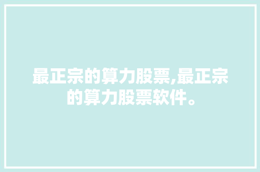 最正宗的算力股票,最正宗的算力股票软件。 智能科技