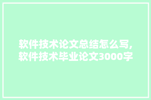 软件技术论文总结怎么写,软件技术毕业论文3000字。 软件技术