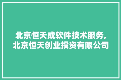 北京恒天成软件技术服务,北京恒天创业投资有限公司。 软件技术