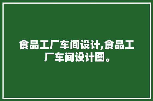 食品工厂车间设计,食品工厂车间设计图。 智能科技