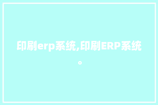 印刷erp系统,印刷ERP系统。 智能科技