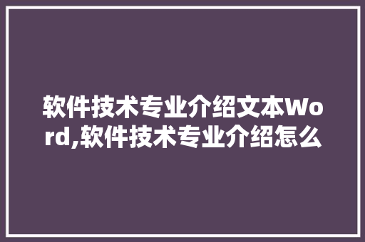 软件技术专业介绍文本Word,软件技术专业介绍怎么写。 软件技术