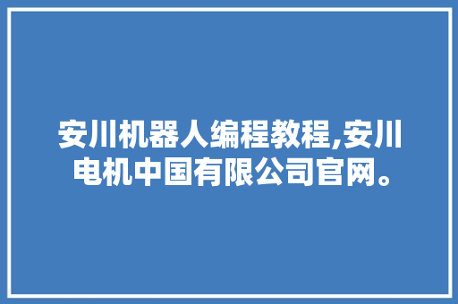 安川机器人编程教程,安川电机中国有限公司官网。 智能科技