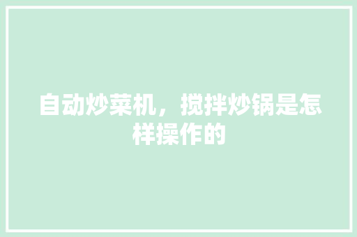 自动炒菜机，搅拌炒锅是怎样操作的 人工智能