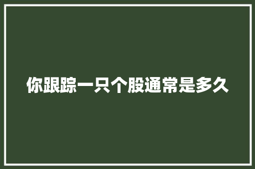 你跟踪一只个股通常是多久 人工智能