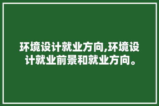 环境设计就业方向,环境设计就业前景和就业方向。 智能科技