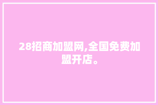 28招商加盟网,全国免费加盟开店。 智能科技